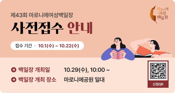 안녕하세요. 한국문화예술위원회입니다.한국 문학의 저변 확대와 여성 문학인 발굴을 위해 1983년부터 한국문화예술위원회가 주최하고수석문화재단, 동아제약, 동아ST가 후원하는 마로니에여성백일장어느덧 제43회를 맞이하는 마로니에여성백일장이 올해도 여성 여러분을 찾아갑니다.ㅇ 행사일시 : 2025.10.29.(수) 10:00~18:00ㅇ 행사장소 : 대학로 마로니에공원 일대ㅇ 참가자격  - 미등단 여성이면 누구나  - 참가부문 : 3개 부문(시, 산문, 아동문학(동시,동화))  ※ 마로니에 여성백일장 참여가능 여부 안내    1. 마로니에여성백일장은 여성 누구나 참여 가능합니다.    2. 등단 여성 작가님은 다른 장르로 참여 가능합니다.(등단하신 장르 참여 불가)    3. 마로니에여성백일장 수상 이력이 있는 경우에도 참여 가능합니다.(장원 수상자 동일 장르 참여 불가)(사전 접수를 통해 미리 참여 신청해주세요)[사전접수 기간] 2025.10.1.(수)~10.22.(수) 24:00시까지[사전접수 혜택]  1. 행사 당일 신속한 본인확인  2. 행사 관련 다양한 알림 수신(*개인정보 수집 및 이용동의 필요)  3. 선착순 접수 인원 대상 기념품 증정[사전접수 방법]제43회 마로니에여성백일장 접수 바로가기 (https://naver.me/GSczeRyc)* 문의사항 : 한국문화예술위원회 문학지원팀(061-900-2327)